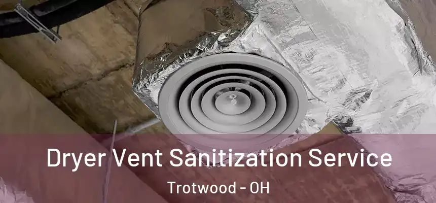 Dryer Vent Sanitization Service Trotwood - OH