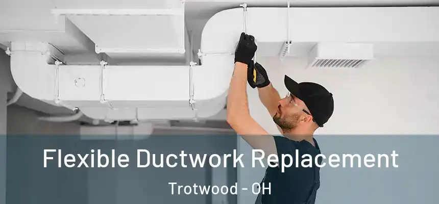  Flexible Ductwork Replacement Trotwood - OH