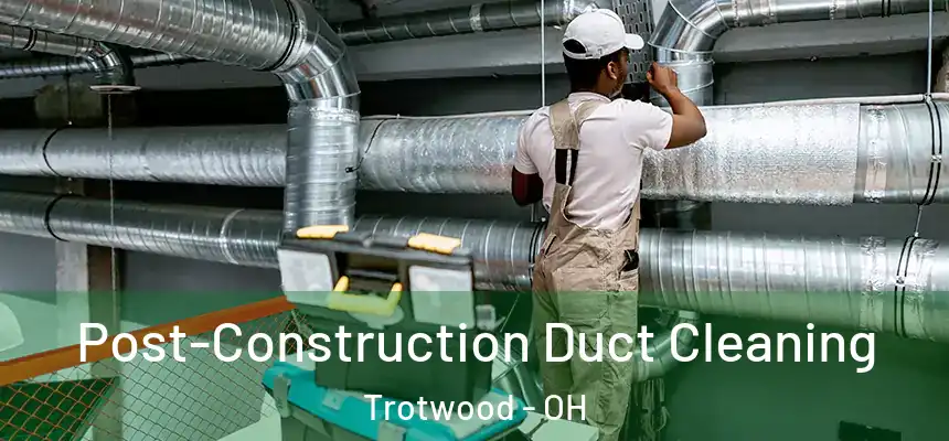 Post-Construction Duct Cleaning Trotwood - OH
